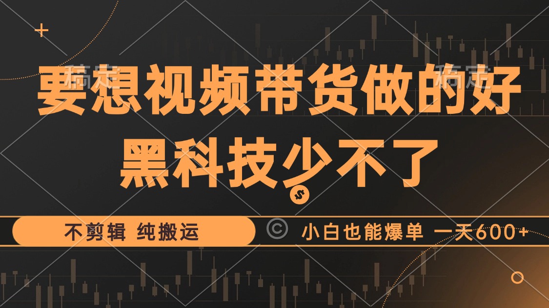 （12868期）抖音视频带货最暴力玩法，利用黑科技 不剪辑 纯搬运，小白也能爆单，单…-柠檬网创