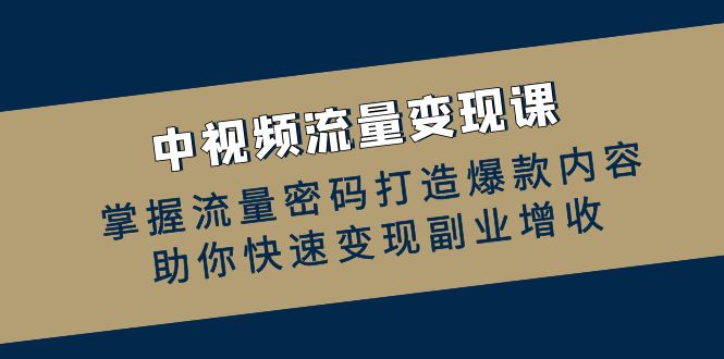 中视频流量变现课：掌握流量密码打造爆款内容，助你快速变现副业增收-柠檬网创