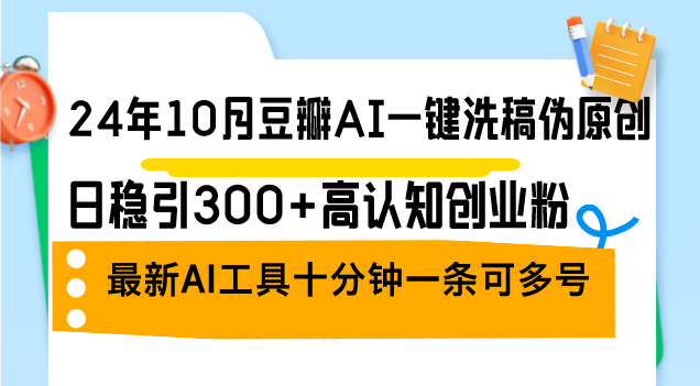 （12871期）24年10月豆瓣AI一键洗稿伪原创，日稳引300+高认知创业粉，最新AI工具十…-柠檬网创