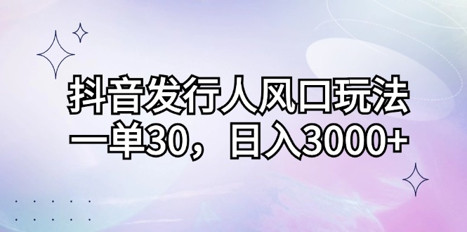 （12874期）抖音发行人风口玩法，一单30，日入3000+-柠檬网创