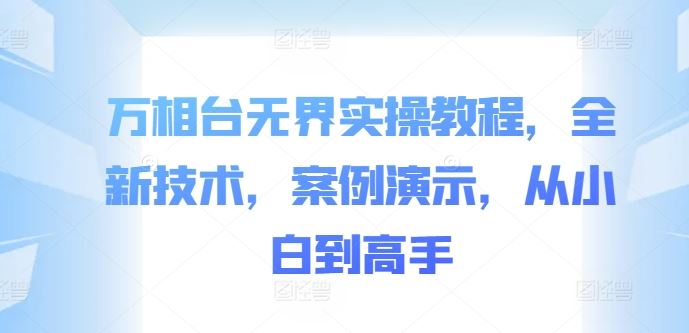 万相台无界实操教程，全新技术，案例演示，从小白到高手-柠檬网创
