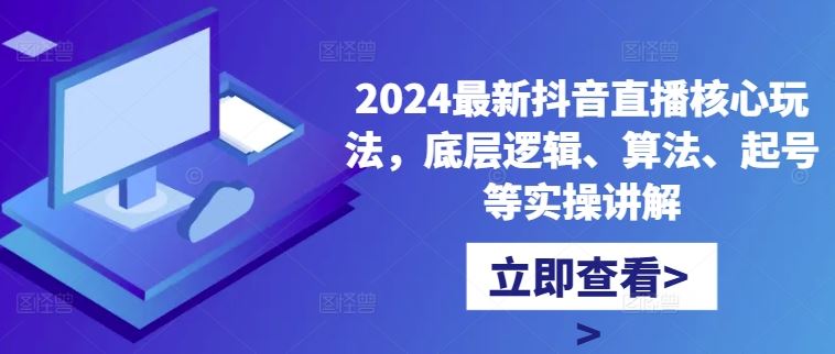 2024最新抖音直播核心玩法，底层逻辑、算法、起号等实操讲解-柠檬网创