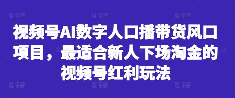 视频号AI数字人口播带货风口项目，最适合新人下场淘金的视频号红利玩法-柠檬网创