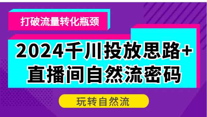 2024千川投放思路+直播间自然流密码，打破流量转化瓶颈，玩转自然流-柠檬网创