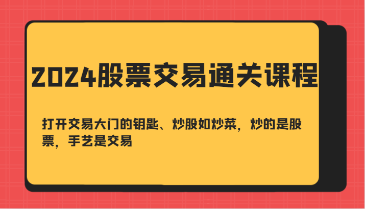 2024股票交易通关课-打开交易大门的钥匙、炒股如炒菜，炒的是股票，手艺是交易-柠檬网创