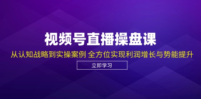 视频号直播操盘课，从认知战略到实操案例 全方位实现利润增长与势能提升-柠檬网创
