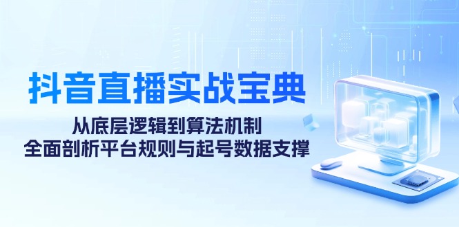 抖音直播实战宝典：从底层逻辑到算法机制，全面剖析平台规则与起号数据支撑-柠檬网创