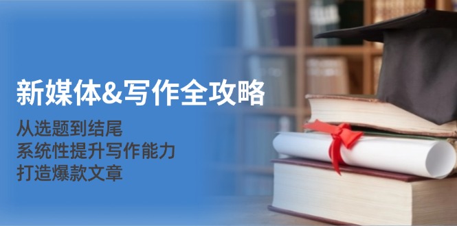 新媒体写作全攻略：从选题到结尾，系统性提升写作能力，打造爆款文章-柠檬网创