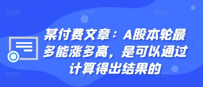 某付费文章：A股本轮最多能涨多高，是可以通过计算得出结果的-柠檬网创