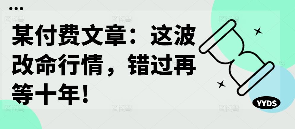 某付费文章：这波改命行情，错过再等十年!-柠檬网创