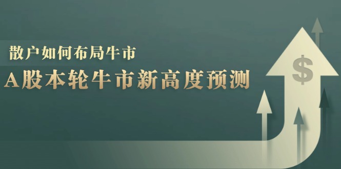 （12894期）A股本轮牛市新高度预测：数据统计揭示最高点位，散户如何布局牛市？-柠檬网创