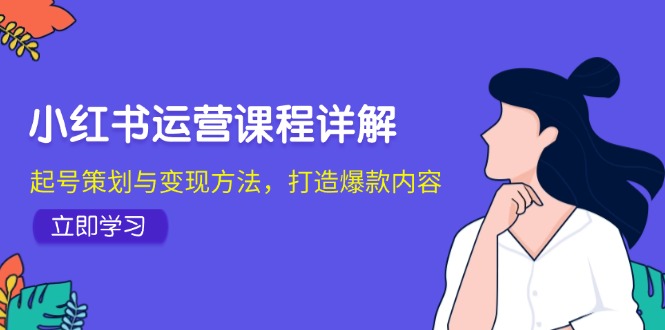 小红书运营课程详解：起号策划与变现方法，打造爆款内容-柠檬网创