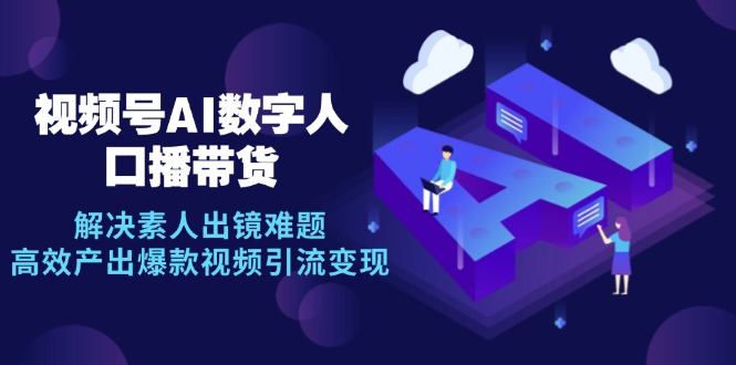 视频号数字人AI口播带货，解决素人出镜难题，高效产出爆款视频引流变现-柠檬网创