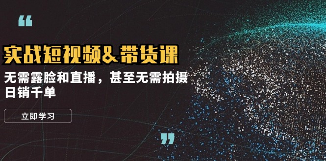 实战短视频带货课，无需露脸和直播，甚至无需拍摄，日销千单-柠檬网创