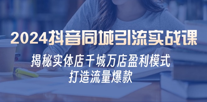 2024抖音同城引流实战课：揭秘实体店千城万店盈利模式，打造流量爆款-柠檬网创