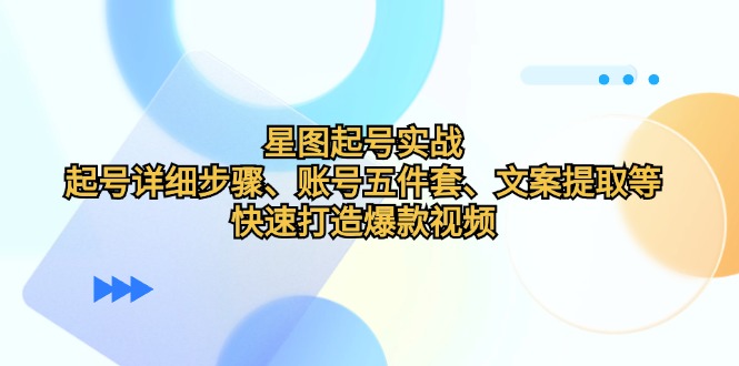 星图起号实战：起号详细步骤、账号五件套、文案提取等，快速打造爆款视频-柠檬网创