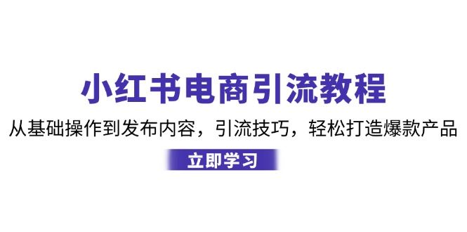 小红书电商引流教程：从基础操作到发布内容，引流技巧，轻松打造爆款产品-柠檬网创