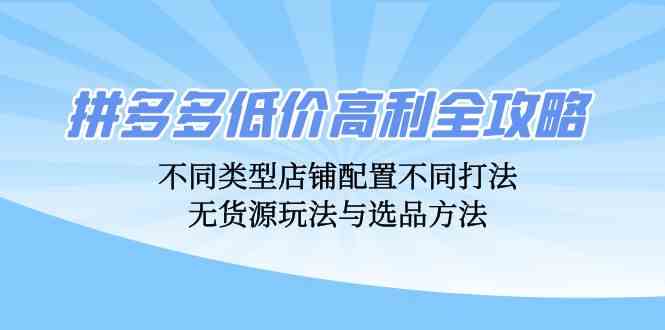 拼多多低价高利全攻略：不同类型店铺配置不同打法，无货源玩法与选品方法-柠檬网创