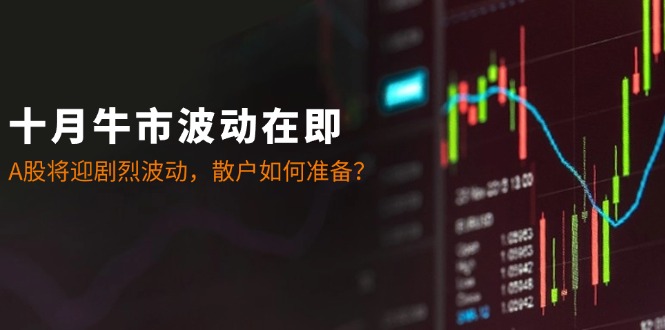 十月牛市波动在即：A股将迎剧烈波动，散户如何准备？-柠檬网创
