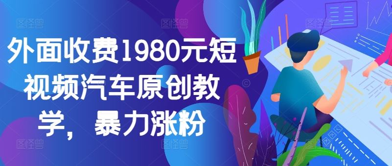外面收费1980元短视频汽车原创教学，暴力涨粉-柠檬网创