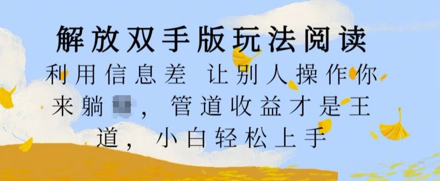 解放双手版玩法阅读，利用信息差让别人操作你来躺Z，管道收益才是王道，小白轻松上手【揭秘】-柠檬网创