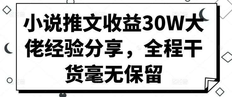 小说推文收益30W大佬经验分享，全程干货毫无保留-柠檬网创