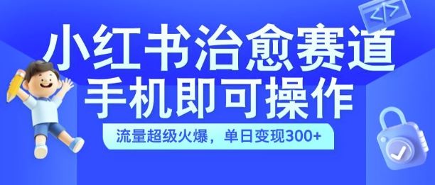 小红书治愈视频赛道，手机即可操作，流量超级火爆，单日变现300+【揭秘】-柠檬网创
