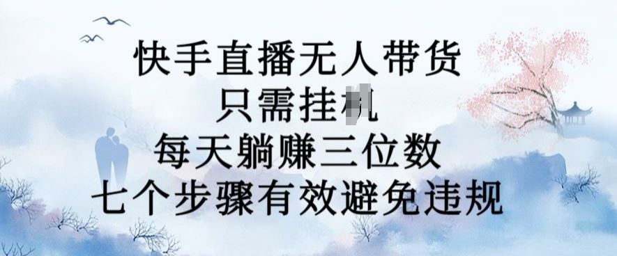 10月新玩法，快手直播无人带货，每天躺Z三位数，七个步骤有效避免违规【揭秘】-柠檬网创