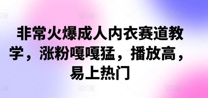 非常火爆成人内衣赛道教学，​涨粉嘎嘎猛，播放高，易上热门-柠檬网创