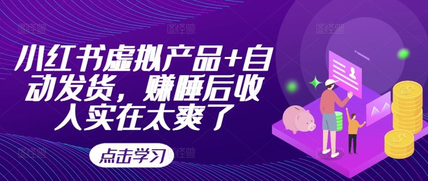 小红书虚拟产品+自动发货，赚睡后收入实在太爽了-柠檬网创