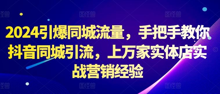 2024引爆同城流量，手把手教你抖音同城引流，上万家实体店实战营销经验-柠檬网创