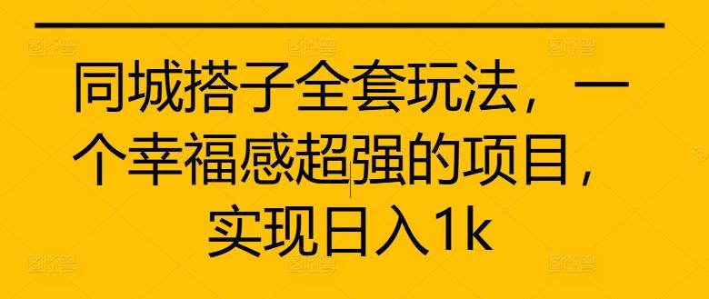 同城搭子全套玩法，一个幸福感超强的项目，实现日入1k【揭秘】-柠檬网创