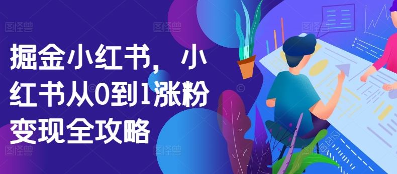 掘金小红书，小红书从0到1涨粉变现全攻略-柠檬网创
