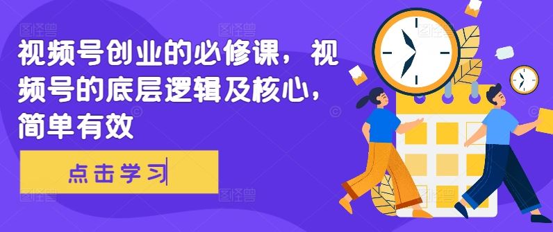 视频号创业的必修课，视频号的底层逻辑及核心，简单有效-柠檬网创