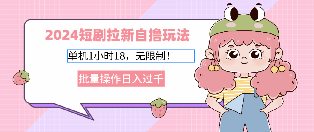 （12972期）2024短剧拉新自撸玩法。单机1小时18，无限制，批量操作日入过千-柠檬网创