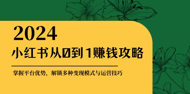 （12971期）小红书从0到1赚钱攻略：掌握平台优势，解锁多种变现赚钱模式与运营技巧-柠檬网创