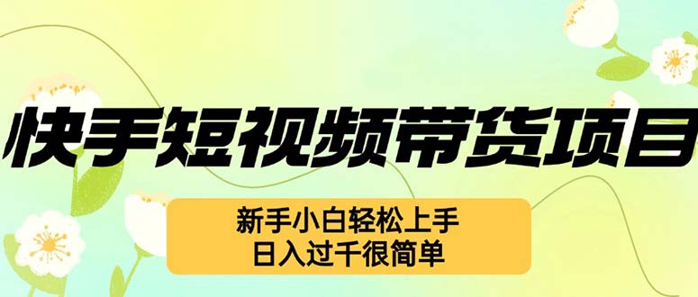 （12957期）快手短视频带货项目，最新玩法 新手小白轻松上手，日入过千很简单-柠檬网创