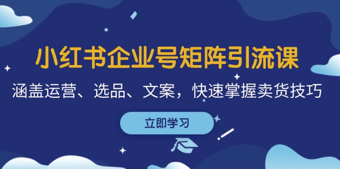 （12944期）小红书企业号矩阵引流课，涵盖运营、选品、文案，快速掌握卖货技巧-柠檬网创