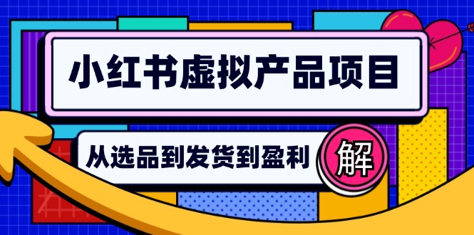 （12937期）小红书虚拟产品店铺运营指南：从选品到自动发货，轻松实现日躺赚几百-柠檬网创