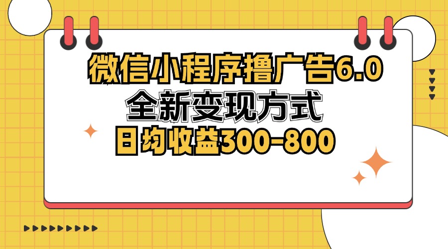 （12935期）微信小程序撸广告6.0，全新变现方式，日均收益300-800-柠檬网创