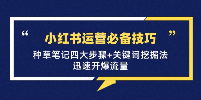 （12926期）小红书运营必备技巧，种草笔记四大步骤+关键词挖掘法：迅速开爆流量-柠檬网创
