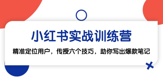 （12925期）小红书实战训练营：精准定位用户，传授六个技巧，助你写出爆款笔记-柠檬网创