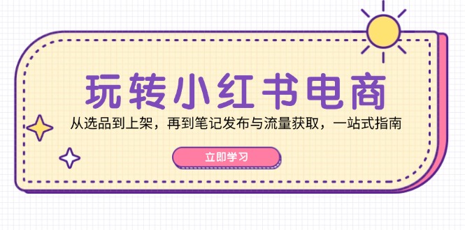 （12916期）玩转小红书电商：从选品到上架，再到笔记发布与流量获取，一站式指南-柠檬网创