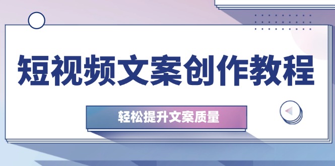 （12900期）短视频文案创作教程：从钉子思维到实操结构整改，轻松提升文案质量-柠檬网创