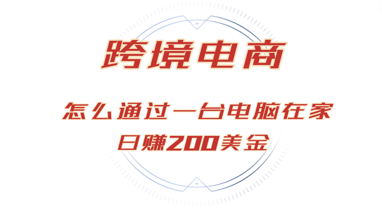 （12997期）日赚200美金的跨境电商赛道，如何在家通过一台电脑把货卖到全世界！-柠檬网创