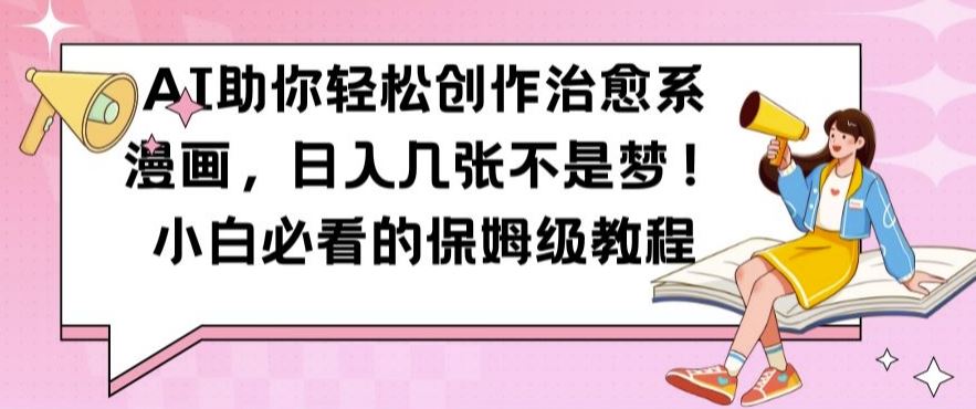 AI助你轻松创作治愈系漫画，日入几张不是梦，小白必看的保姆级教程【揭秘】-柠檬网创