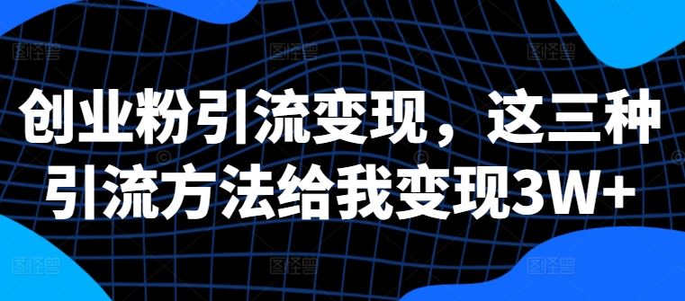 创业粉引流变现，这三种引流方法给我变现3W+【揭秘】-柠檬网创