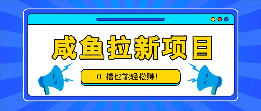 咸鱼拉新项目，拉新一单6-9元，0撸也能轻松赚，白撸几十几百！-柠檬网创