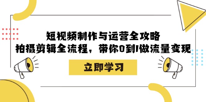 短视频制作与运营全攻略：拍摄剪辑全流程，带你0到1做流量变现-柠檬网创