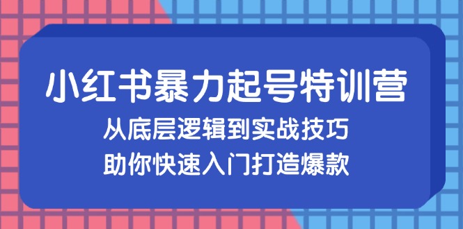 （13003期）小红书暴力起号训练营，从底层逻辑到实战技巧，助你快速入门打造爆款-柠檬网创